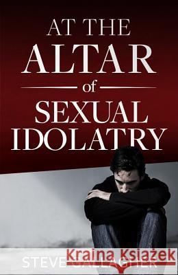 At the Altar of Sexual Idolatry-New Edition Steve Gallagher 9780986152825 Pure Life Ministries - książka