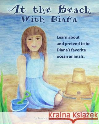 At the Beach with Diana: Imagine Being 12 Ocean Animals Jessica Grace Leahy 9781725905368 Createspace Independent Publishing Platform - książka