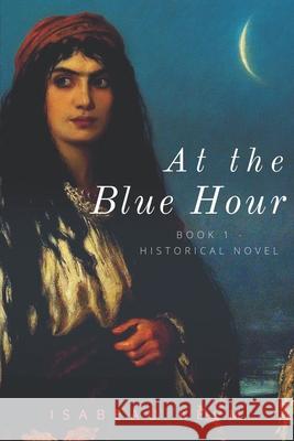 At the Blue Hour - Historical Novel: Book 1 Isabeau Kelm, Eugenia Zilke 9781797486284 Independently Published - książka