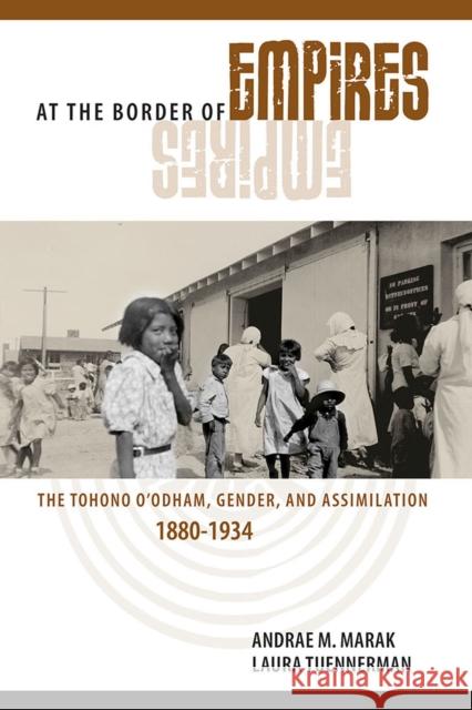 At the Border of Empires: The Tohono O'Odham, Gender, and Assimilation, 1880-1934 Andrae M. Marak Laura Tuennerman 9780816536566 University of Arizona Press - książka