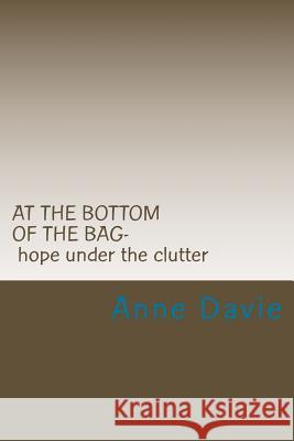 At The Bottom Of The Bag: Finding Hope Under The Clutter Davie, Anne 9781460929780 Createspace Independent Publishing Platform - książka