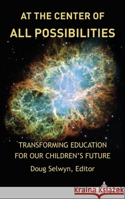 At the Center of All Possibilities: Transforming Education for Our Children's Future Shirley R. Steinberg Doug Selwyn 9781433194665 Peter Lang Inc., International Academic Publi - książka