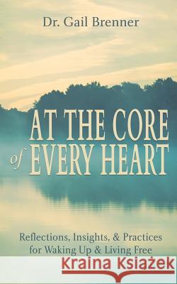 At the Core of Every Heart: Reflections, Insight, and Practices for Waking Up and Living Free Gail Brenner 9780986428234 Ananda Press - książka