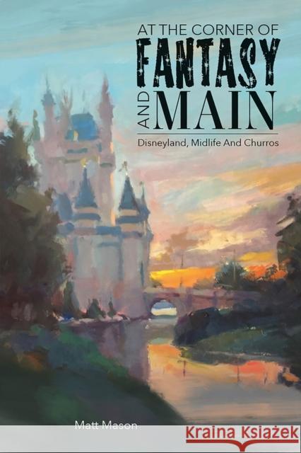 At the Corner of Fantasy and Main: Disneyland, Midlife, and Churros Matt Mason 9781735769134 Old Mill Press - książka