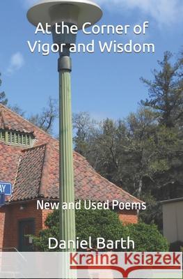 At the Corner of Vigor and Wisdom: New and Used Poems Daniel Barth 9781729165966 Independently Published - książka
