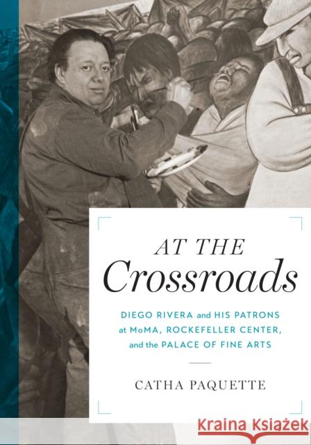 At the Crossroads: Diego Rivera and His Patrons at Moma, Rockefeller Center, and the Palace of Fine Arts Catha Paquette 9781477311004 University of Texas Press - książka