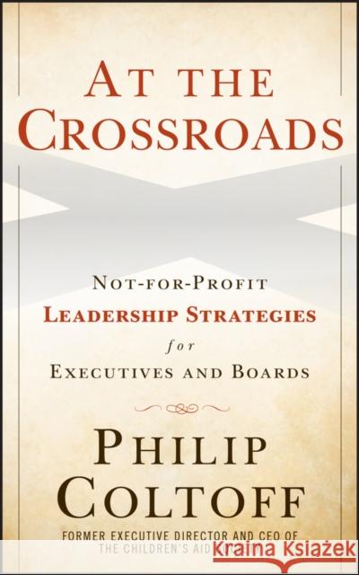 At the Crossroads: Not-For-Profit Leadership Strategies for Executives and Boards Coltoff, Philip 9780470615218 John Wiley & Sons - książka