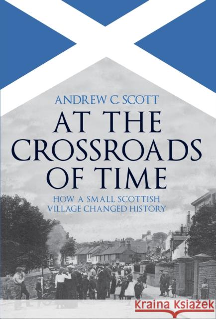 At the Crossroads of Time: How a Small Scottish Village Changed History Andrew C. Scott 9781445698328 Amberley Publishing - książka