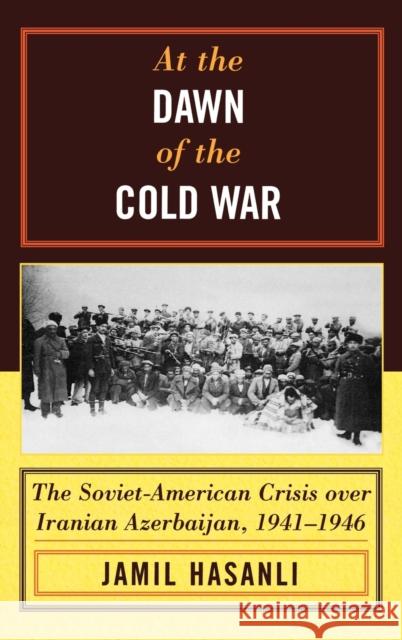 At the Dawn of the Cold War: The Soviet-American Crisis over Iranian Azerbaijan, 1941-1946 Hasanli, Jamil 9780742540552 Rowman & Littlefield Publishers - książka