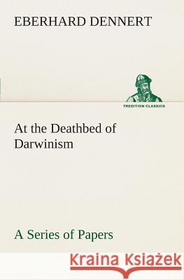 At the Deathbed of Darwinism A Series of Papers Eberhard Dennert 9783849506292 Tredition Classics - książka
