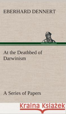 At the Deathbed of Darwinism A Series of Papers Eberhard Dennert 9783849516598 Tredition Classics - książka