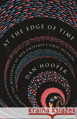 At the Edge of Time: Exploring the Mysteries of Our Universe's First Seconds Dan Hooper 9780691183565 Princeton University Press - książka