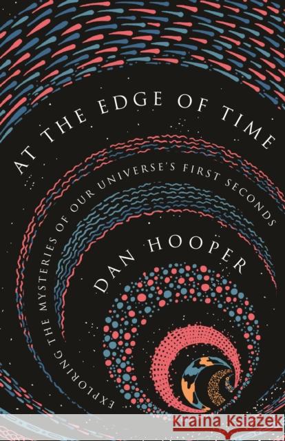 At the Edge of Time: Exploring the Mysteries of Our Universe's First Seconds Dan Hooper 9780691206424 Princeton University Press - książka