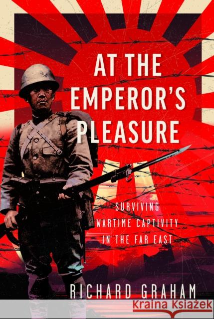 At the Emperor's Pleasure: Surviving Wartime Captivity in the Far East Richard Graham 9781036109219 Pen & Sword Books Ltd - książka