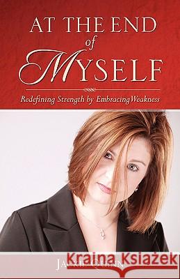 At the End of Myself: Redefining Strength by Embracing Weakness Jackie Quinn 9781600349737 Xulon Press - książka
