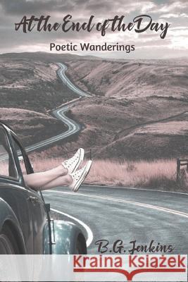 At the End of the Day: Poetic Wanderings B. G. Jenkins 9781717545923 Createspace Independent Publishing Platform - książka