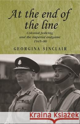 At the End of the Line: Colonial Policing and the Imperial Endgame 1945-80 Sinclair, Georgina 9780719071393 Manchester University Press - książka