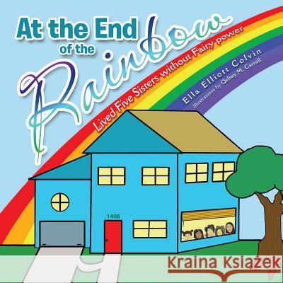 At the End of the Rainbow: Lived Five Sisters Without Fairy Power Ella Elliott Colvin 9781491832684 Authorhouse - książka