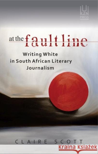 At the Fault Line: Writing White in South African Literary Journalism Claire Scott 9781869143947 University of Kwazulu Natal Press - książka
