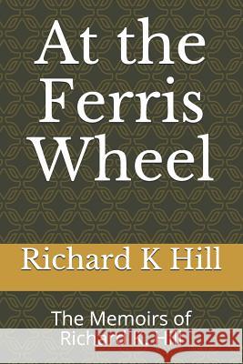 At the Ferris Wheel: The Memoirs of Richard K. Hill Richard K. Hill 9781549822001 Independently Published - książka