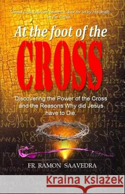 At The Foot of the Cross: Discovering the Power of the Cross and the Reasons Why did Jesus have to die? Ramon Saavedra 9781717582508 Createspace Independent Publishing Platform - książka