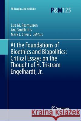 At the Foundations of Bioethics and Biopolitics: Critical Essays on the Thought of H. Tristram Engelhardt, Jr. Lisa M. Rasmussen Ana Iltis Mark J. Cherry 9783319372167 Springer - książka