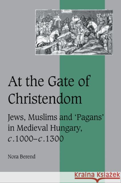 At the Gate of Christendom: Jews, Muslims and 'Pagans' in Medieval Hungary, C.1000 - C.1300 Berend, Nora 9780521027205 Cambridge University Press - książka