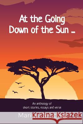 At the Going Down of the Sun ......: An anthology of stories, essays and verse by an old soldier ... before he too fades away. Oelschig, Marius 9781976140266 Createspace Independent Publishing Platform - książka