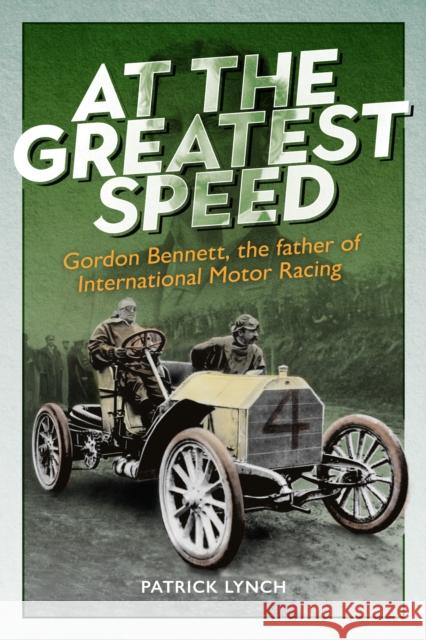 At The Greatest Speed: Gordon Bennett, the Father of International Motor Racing Patrick Lynch 9781913491840 Unicorn Publishing Group - książka