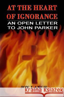 At the Heart of Ignorance: An Open Letter to John Parker Jon Lange 9781500786373 Createspace - książka