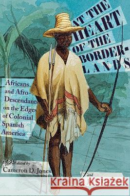At the Heart of the Borderlands: Africans and Afro-Descendants on the Edges of Colonial Spanish America Cameron D. Jones, Jay T. Harrison 9780826364760 Eurospan (JL) - książka