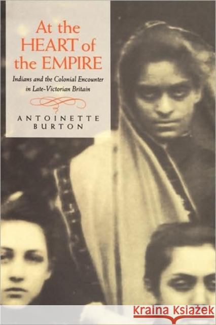 At the Heart of the Empire: Indians and the Colonial Encounter in Late-Victorian Britain Antoinette M. Burton 9780520209589 University of California Press - książka