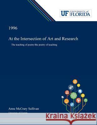 At the Intersection of Art and Research: The Teaching of Poetry/The Poetry of Teaching Sullivan, Anne 9780530002828 Dissertation Discovery Company - książka