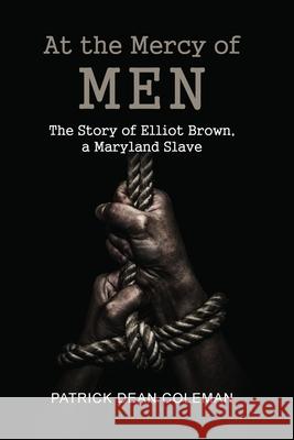 At the Mercy of Men: The Story of Elliot Brown, a Maryland Slave Patrick Dean Coleman 9781649132376 Dorrance Publishing Co. - książka