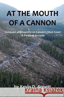 At the Mouth of a Cannon: Conquest and Cupidity on Canada's West Coast: A Personal Account Rev Kevin Daniel Annett 9781983790843 Createspace Independent Publishing Platform - książka