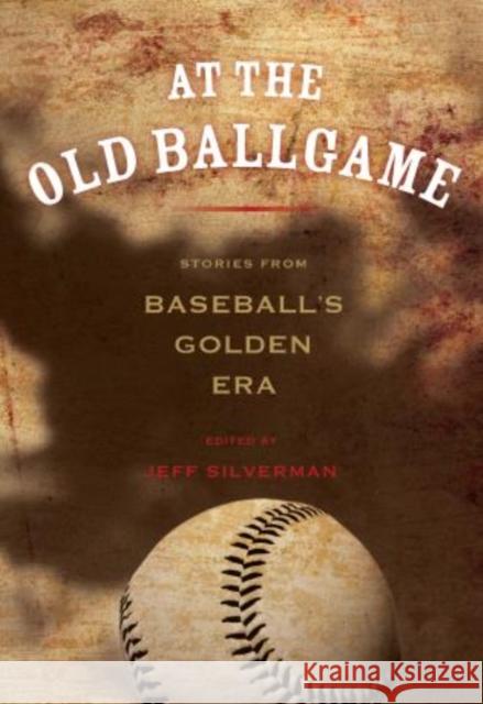 At the Old Ballgame: Stories from Baseball's Golden Era Jeff Silverman 9780762796496 Lyons Press - książka