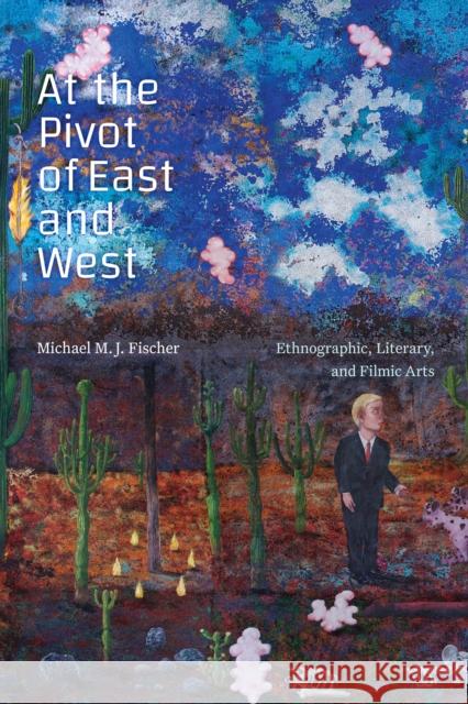 At the Pivot of East and West: Ethnographic, Literary, and Filmic Arts Michael M. J. Fischer 9781478017189 Duke University Press - książka