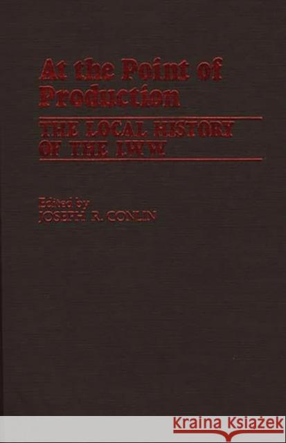 At the Point of Production: The Local History of the I.W.W Conlin, Joseph R. 9780313220463 Greenwood Press - książka