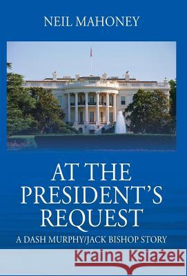 At the President's Request: A Dash Murphy/Jack Bishop Story Neil Mahoney 9781977209443 Outskirts Press - książka