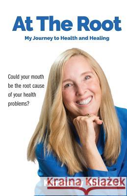 At the Root: My Journey to Health and Healing: Could Your Mouth Be the Root Cause of Your Health Problems? Kimberly Miles 9781627470087 Kimberly Miles Communications - książka