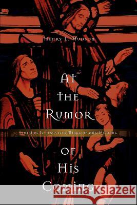 At the Rumor of His Coming: Looking to Jesus for Miracles and Healing Hudson, Henry L. 9780595366804 iUniverse - książka