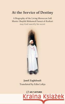 At the Service of Destiny: A Biography of the Living Moroccan Sufi Master Shaykh Mohamed Faouzi al-Karkari Jamil Zaghdoudi Edin Lohja Yousef Casewit 9782930978635 Les 7 Lectures - książka