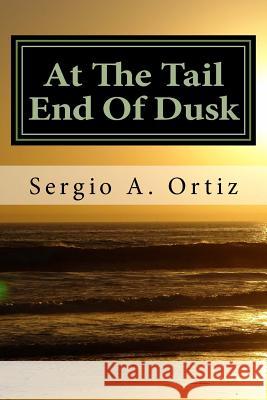 At The Tail End Of Dusk: and Other Poems Ortiz, Sergio a. 9781495959752 Createspace - książka