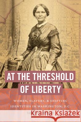 At the Threshold of Liberty: Women, Slavery, and Shifting Identities in Washington, D.C. Tamika Y. Nunley 9781469662213 University of North Carolina Press - książka