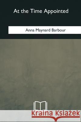 At the Time Appointed Anna Maynard Barbour 9781985032309 Createspace Independent Publishing Platform - książka