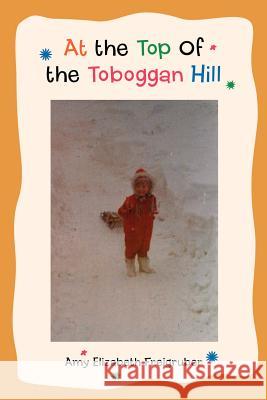 At the Top Of the Toboggan Hill Amy Elizabeth Freigruber 9780595427284 iUniverse - książka