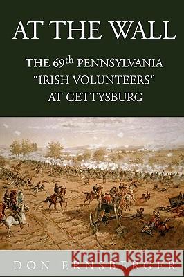 At the Wall: The 69th Pennsylvania at Gettysburg Ernsberger, Don 9781425734237 Xlibris Corporation - książka