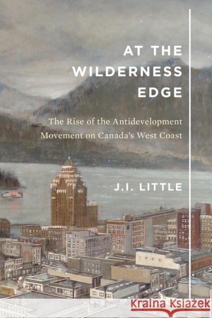 At the Wilderness Edge: The Rise of the Antidevelopment Movement on Canada's West Coast J. I. Little 9780773556300 McGill-Queen's University Press - książka