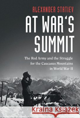 At War's Summit: The Red Army and the Struggle for the Caucasus Mountains in World War II Alexander Statiev (University of Waterloo, Ontario) 9781108424622 Cambridge University Press - książka