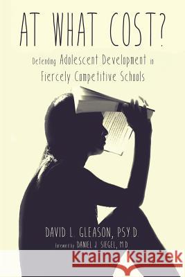 At What Cost?: Defending Adolescent Development in Fiercely Competitive Schools Psy D. David L. Gleason 9780578183190 Developmental Empathy LLC - książka